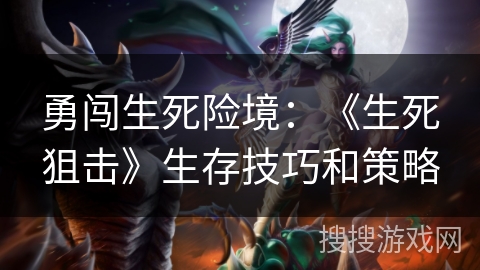 勇闯生死险境：《生死狙击》生存技巧和策略