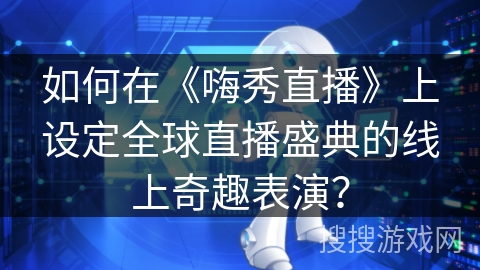 如何在《嗨秀直播》上设定全球直播盛典的线上奇趣表演？