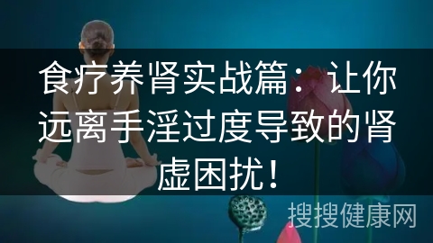 食疗养肾实战篇：让你远离手淫过度导致的肾虚困扰！