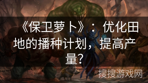 《保卫萝卜》：优化田地的播种计划，提高产量？