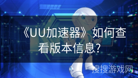 《UU加速器》如何查看版本信息?