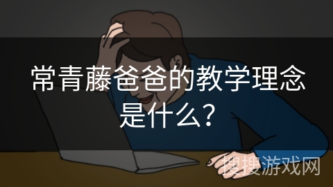 常青藤爸爸的教学理念是什么？