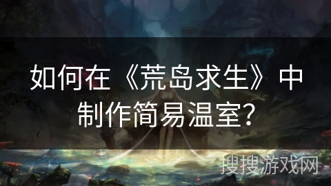 如何在《荒岛求生》中制作简易温室？