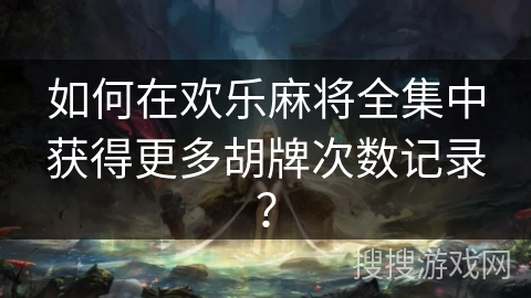 如何在欢乐麻将全集中获得更多胡牌次数记录? 如何在欢乐麻将全集中获得更多胡牌次数记录?