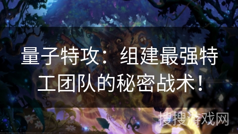 量子特攻:组建最强特工团队的秘密战术! 量子特攻:组建最强特工团队的秘密战术!