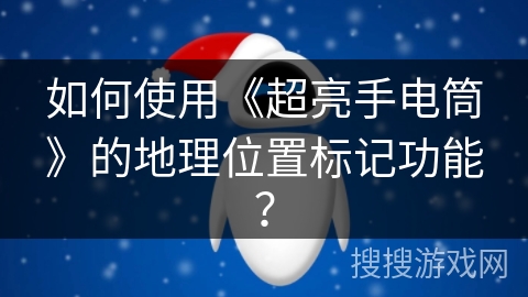如何使用《超亮手电筒》的地理位置标记功能? 如何使用《超亮手电筒》的地理位置标记功能?