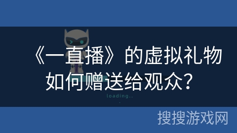 《一直播》的虚拟礼物如何赠送给观众？