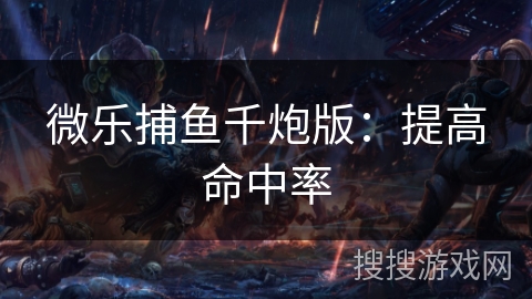 微乐捕鱼千炮版:提高命中率 微乐捕鱼千炮版:提高命中率