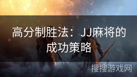 高分制胜法：JJ麻将的成功策略