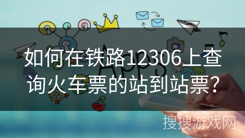 如何在铁路12306上查询火车票的站到站票？
