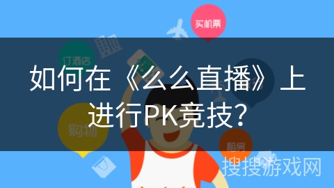 如何在《么么直播》上进行PK竞技? 如何在《么么直播》上进行PK竞技?