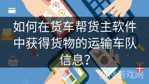 如何在货车帮货主软件中获得货物的运输车队信息? 如何在货车帮货主软件中获得货物的运输车队信息?