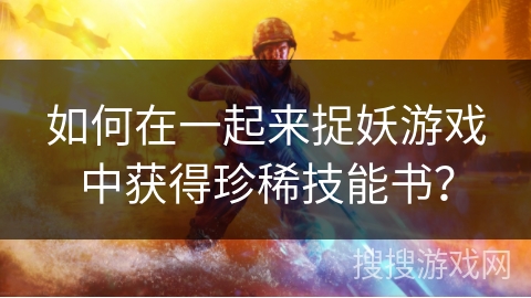 如何在一起来捉妖游戏中获得珍稀技能书？