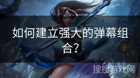 如何建立强大的弹幕组合? 如何建立强大的弹幕组合?