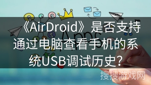 《AirDroid》是否支持通过电脑查看手机的系统USB调试历史? 《AirDroid》是否支持通过电脑查看手机的系统USB调试历史?