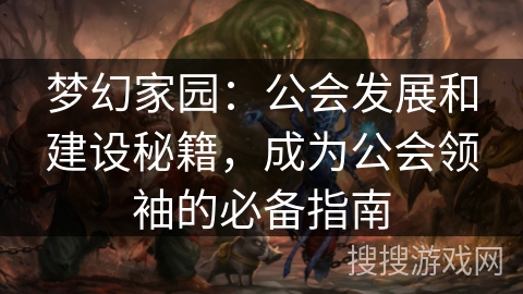 梦幻家园：公会发展和建设秘籍，成为公会领袖的必备指南