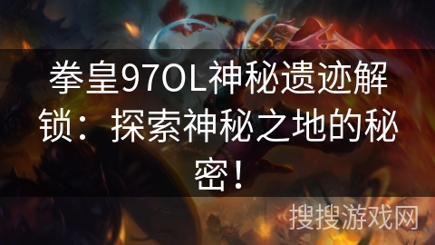 拳皇97OL神秘遗迹解锁:探索神秘之地的秘密! 拳皇97OL神秘遗迹解锁:探索神秘之地的秘密!