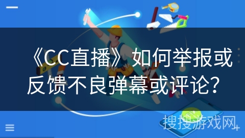 《CC直播》如何举报或反馈不良弹幕或评论? 《CC直播》如何举报或反馈不良弹幕或评论?