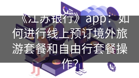 《江苏银行》app：如何进行线上预订境外旅游套餐和自由行套餐操作？
