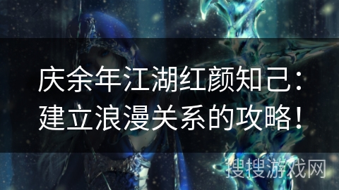 庆余年江湖红颜知己:建立浪漫关系的攻略! 庆余年江湖红颜知己:建立浪漫关系的攻略!