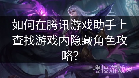 如何在腾讯游戏助手上查找游戏内隐藏角色攻略？