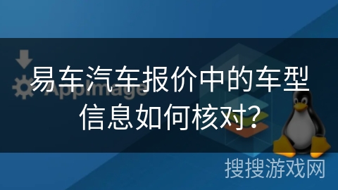 易车汽车报价中的车型信息如何核对？