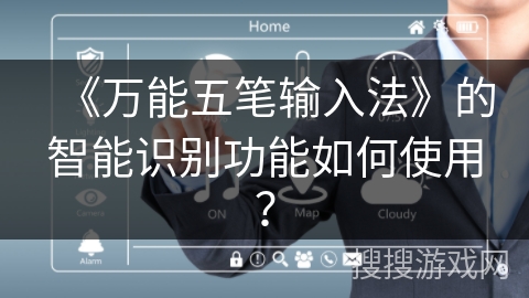 《万能五笔输入法》的智能识别功能如何使用? 《万能五笔输入法》的智能识别功能如何使用?