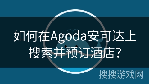 如何在Agoda安可达上搜索并预订酒店？