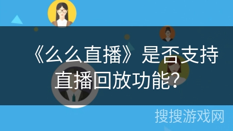 《么么直播》是否支持直播回放功能？