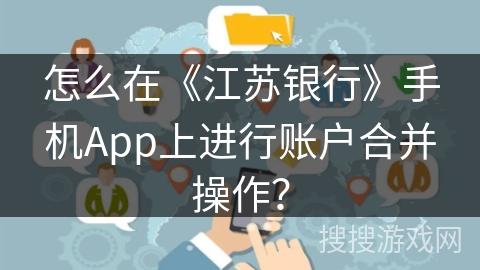 怎么在《江苏银行》手机App上进行账户合并操作? 怎么在《江苏银行》手机App上进行账户合并操作?