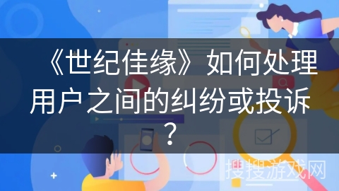 《世纪佳缘》如何处理用户之间的纠纷或投诉？