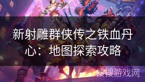 新射雕群侠传之铁血丹心：地图探索攻略