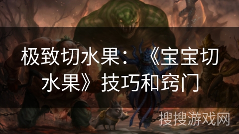 极致切水果:《宝宝切水果》技巧和窍门 极致切水果:《宝宝切水果》技巧和窍门