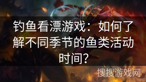 钓鱼看漂游戏：如何了解不同季节的鱼类活动时间？