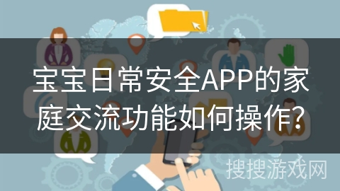 宝宝日常安全APP的家庭交流功能如何操作？