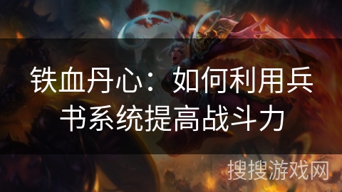 铁血丹心：如何利用兵书系统提高战斗力