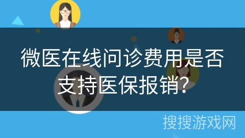 微医在线问诊费用是否支持医保报销? 微医在线问诊费用是否支持医保报销?