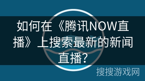 如何在《腾讯NOW直播》上搜索最新的新闻直播？
