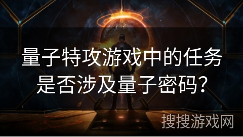 量子特攻游戏中的任务是否涉及量子密码？
