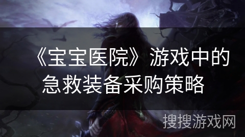 《宝宝医院》游戏中的急救装备采购策略