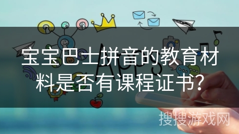 宝宝巴士拼音的教育材料是否有课程证书？