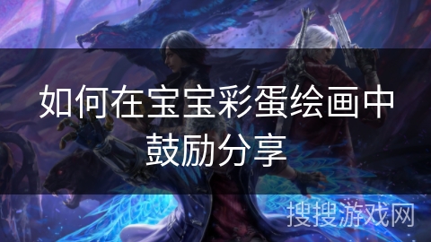 如何在宝宝彩蛋绘画中鼓励分享