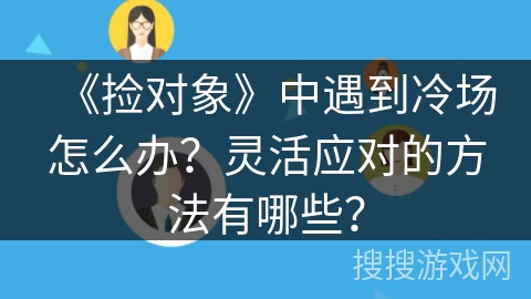 《捡对象》中遇到冷场怎么办？灵活应对的方法有哪些？