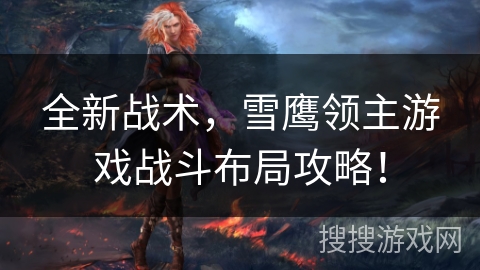 全新战术,雪鹰领主游戏战斗布局攻略! 全新战术,雪鹰领主游戏战斗布局攻略!