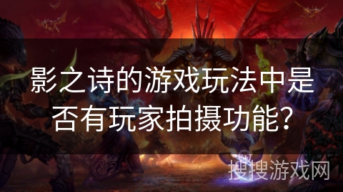 影之诗的游戏玩法中是否有玩家拍摄功能？