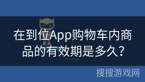 在到位App购物车内商品的有效期是多久? 在到位App购物车内商品的有效期是多久?