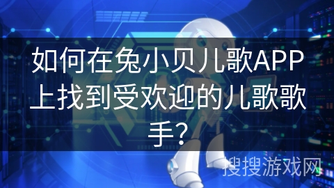 如何在兔小贝儿歌APP上找到受欢迎的儿歌歌手? 如何在兔小贝儿歌APP上找到受欢迎的儿歌歌手?