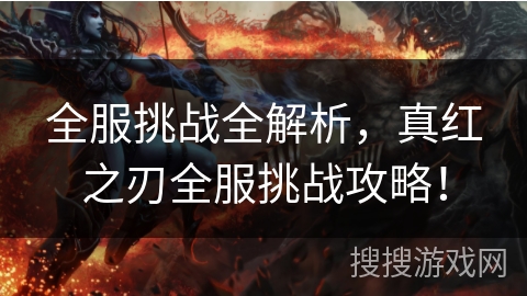 全服挑战全解析，真红之刃全服挑战攻略！
