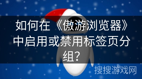 如何在《傲游浏览器》中启用或禁用标签页分组？