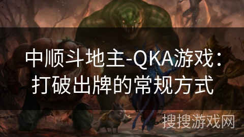 中顺斗地主-QKA游戏：打破出牌的常规方式